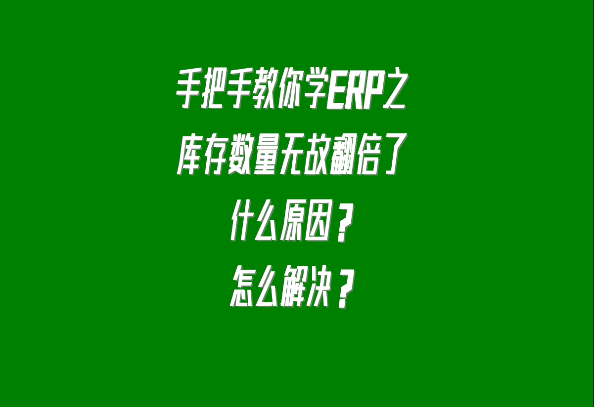 在生產(chǎn)加工管理erp系統(tǒng)中貨品的庫(kù)存數(shù)量無故翻倍了是什么原因
