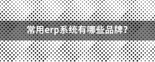 常用的erp系統(tǒng)軟件品牌推薦企管王、創(chuàng)管、智邦國(guó)際、用友、金