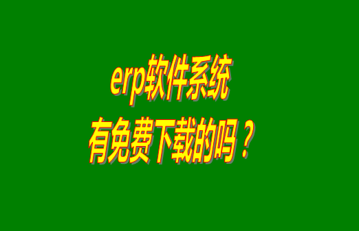 erp系統(tǒng)下載試用版本是真正永久免費(fèi)的嗎？