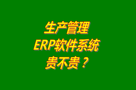 生產(chǎn)管理erp系統(tǒng)軟件免費版貴不貴？多少錢一套？哪里可以下載